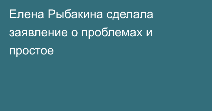 Елена Рыбакина сделала заявление о проблемах и простое