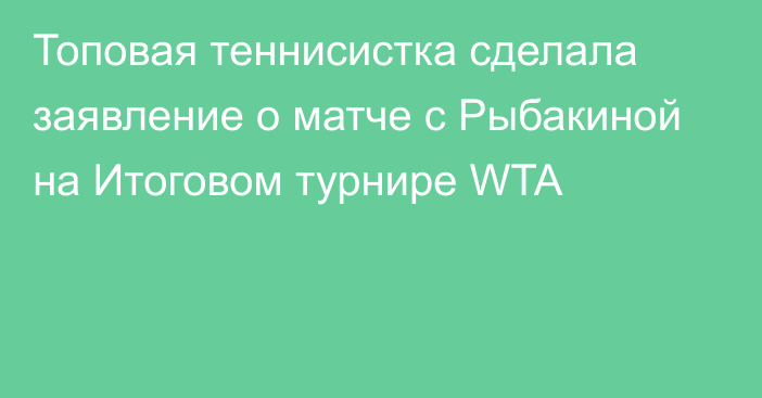 Топовая теннисистка сделала заявление о матче с Рыбакиной на Итоговом турнире WTA