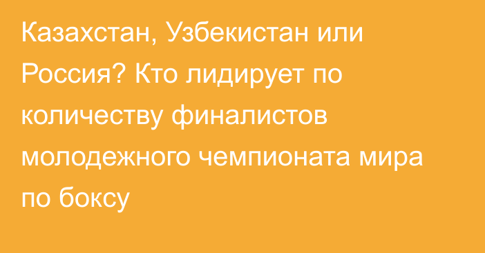 Казахстан, Узбекистан или Россия? Кто лидирует по количеству финалистов молодежного чемпионата мира по боксу