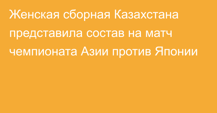 Женская сборная Казахстана представила состав на матч чемпионата Азии против Японии