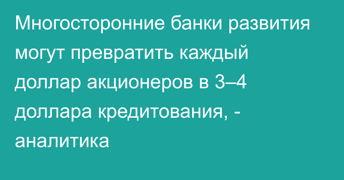 Многосторонние банки развития могут превратить каждый доллар акционеров в 3–4 доллара кредитования, - аналитика 