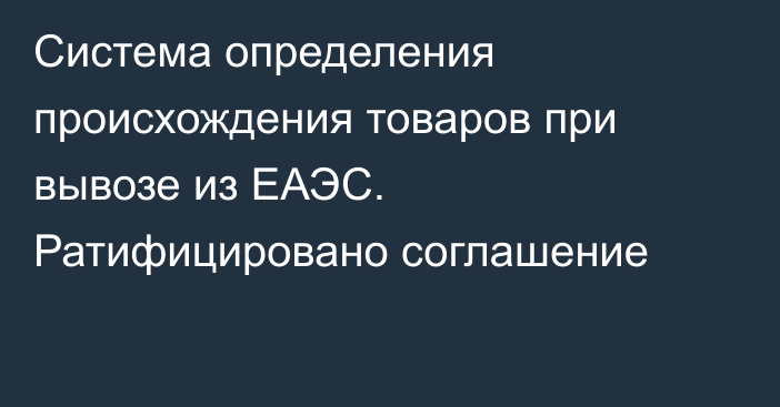 Система определения происхождения товаров при вывозе из ЕАЭС. Ратифицировано соглашение