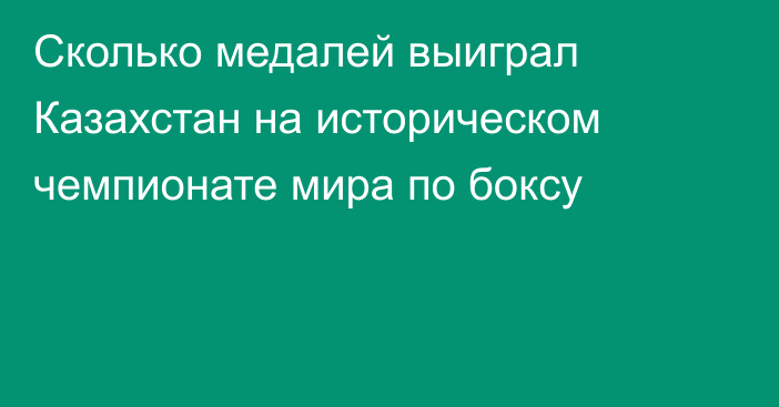 Сколько медалей выиграл Казахстан на историческом чемпионате мира по боксу