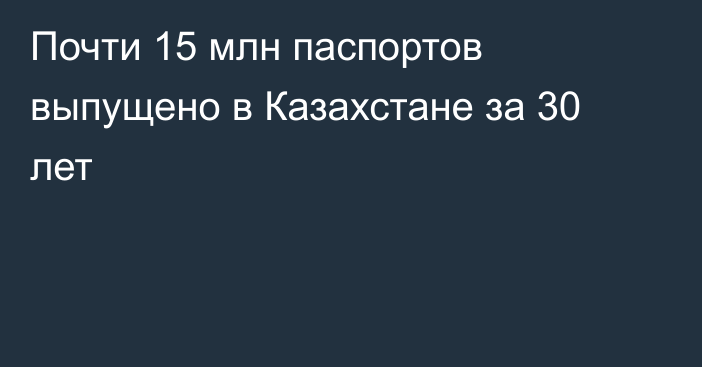 Почти 15 млн паспортов выпущено в Казахстане за 30 лет