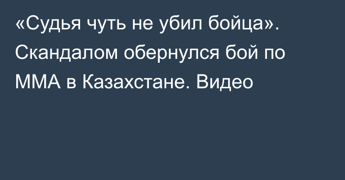 «Судья чуть не убил бойца». Скандалом обернулся бой по ММА в Казахстане. Видео