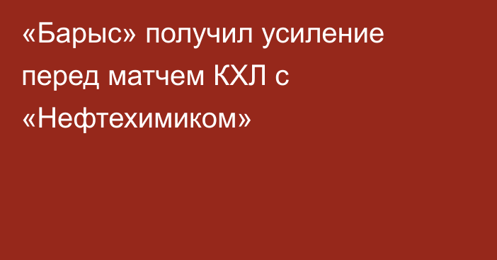 «Барыс» получил усиление перед матчем КХЛ с «Нефтехимиком»