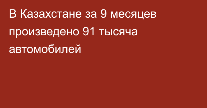 В Казахстане за 9 месяцев произведено 91 тысяча автомобилей