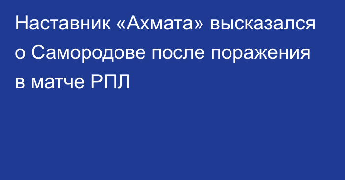 Наставник «Ахмата» высказался о Самородове после поражения в матче РПЛ