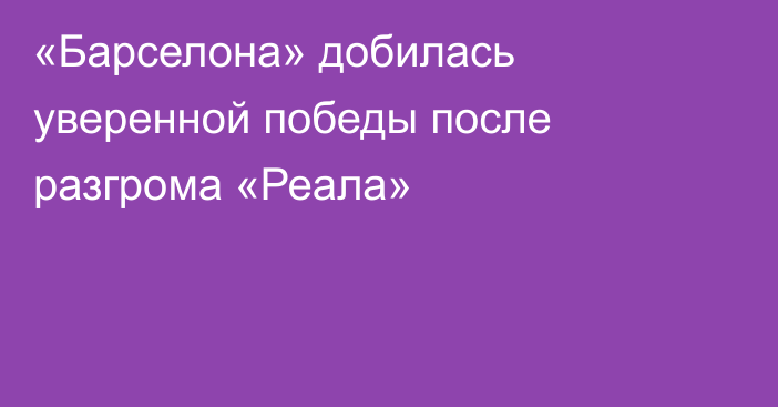 «Барселона» добилась уверенной победы после разгрома «Реала»