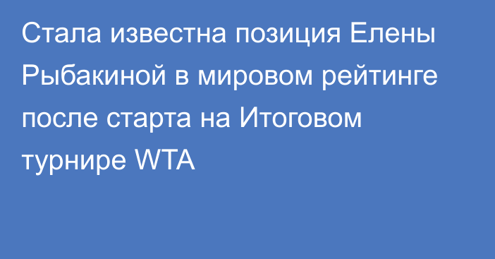 Стала известна позиция Елены Рыбакиной в мировом рейтинге после старта на Итоговом турнире WTA