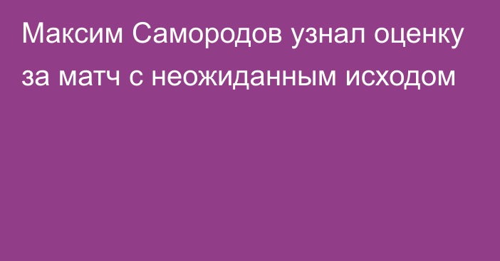 Максим Самородов узнал оценку за матч с неожиданным исходом