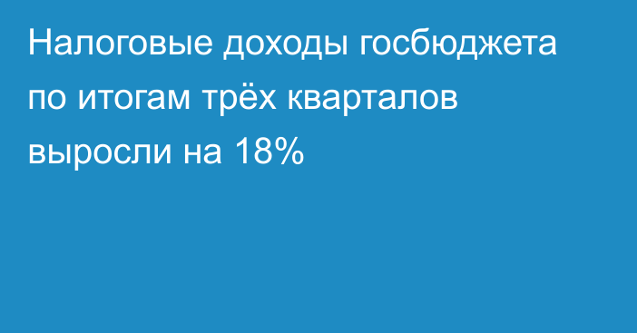 Налоговые доходы госбюджета по итогам трёх кварталов выросли на 18%