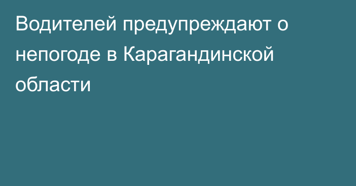 Водителей предупреждают о непогоде в Карагандинской области