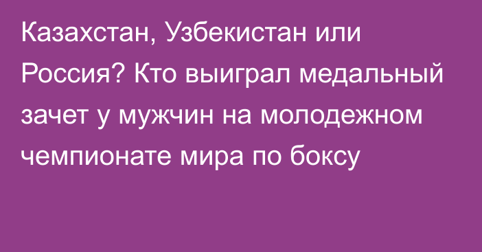 Казахстан, Узбекистан или Россия? Кто выиграл медальный зачет у мужчин на молодежном чемпионате мира по боксу