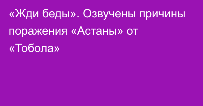 «Жди беды». Озвучены причины поражения «Астаны» от «Тобола»