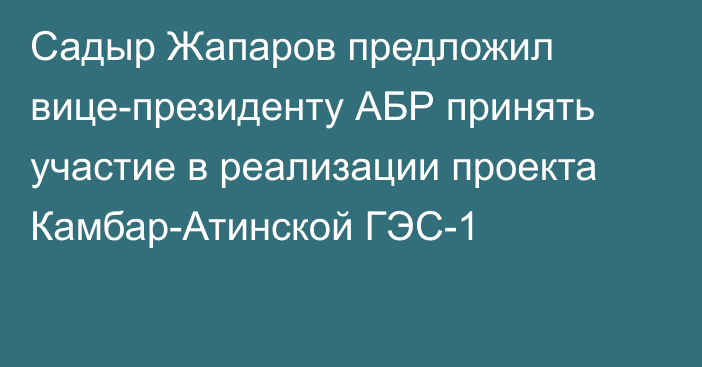 Садыр Жапаров предложил вице-президенту АБР принять участие в реализации проекта Камбар-Атинской ГЭС-1