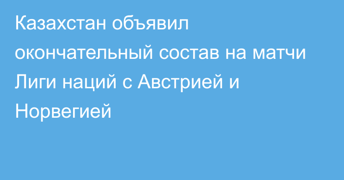 Казахстан объявил окончательный состав на матчи Лиги наций с Австрией и Норвегией