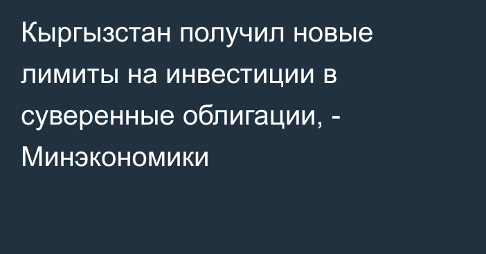 Кыргызстан получил новые лимиты на инвестиции в суверенные облигации, - Минэкономики 