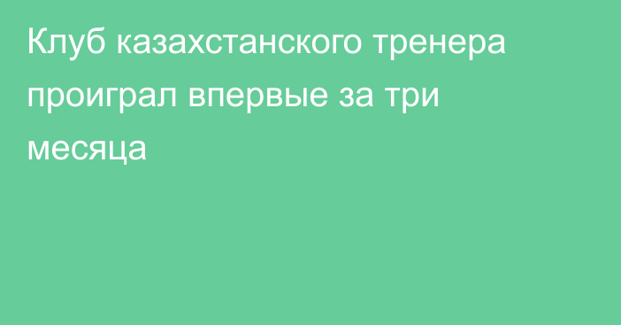 Клуб казахстанского тренера проиграл впервые за три месяца