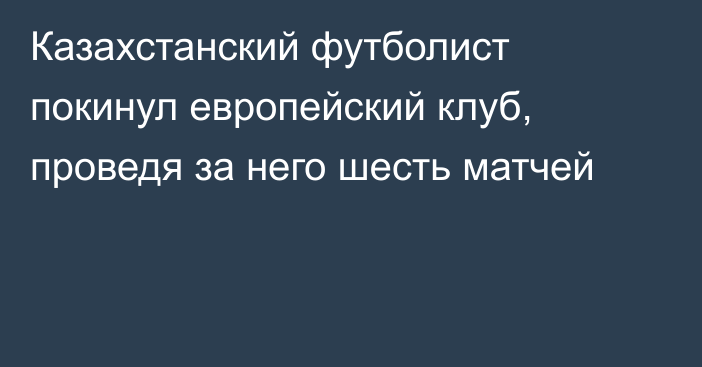 Казахстанский футболист покинул европейский клуб, проведя за него шесть матчей