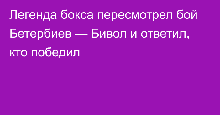 Легенда бокса пересмотрел бой Бетербиев — Бивол и ответил, кто победил