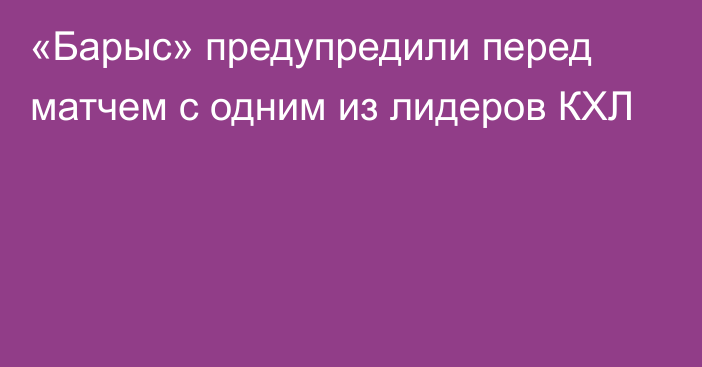 «Барыс» предупредили перед матчем с одним из лидеров КХЛ