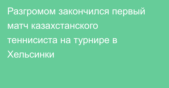 Разгромом закончился первый матч казахстанского теннисиста на турнире в Хельсинки