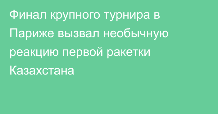 Финал крупного турнира в Париже вызвал необычную реакцию первой ракетки Казахстана