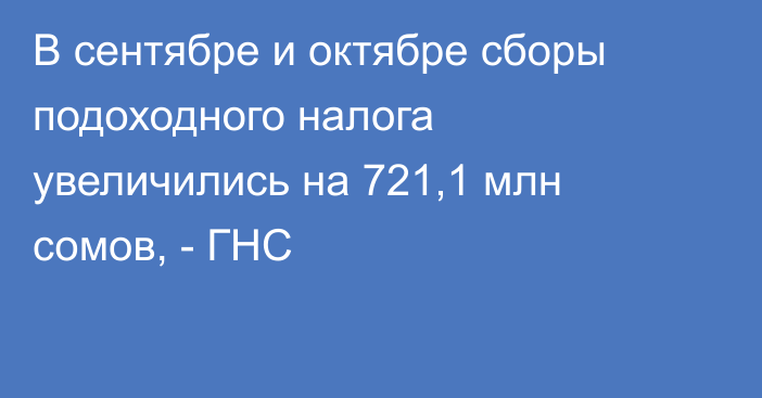 В сентябре и октябре сборы подоходного налога увеличились на 721,1 млн сомов, - ГНС