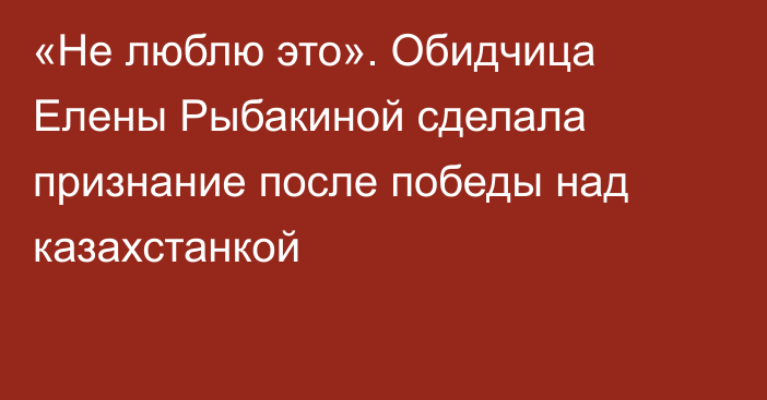 «Не люблю это». Обидчица Елены Рыбакиной сделала признание после победы над казахстанкой