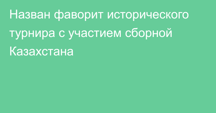 Назван фаворит исторического турнира с участием сборной Казахстана