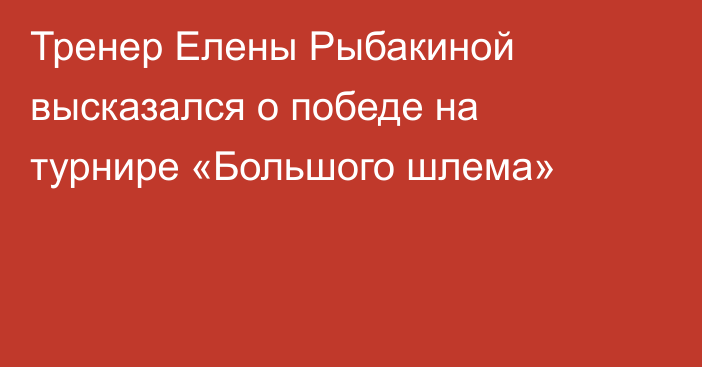 Тренер Елены Рыбакиной высказался о победе на турнире «Большого шлема»