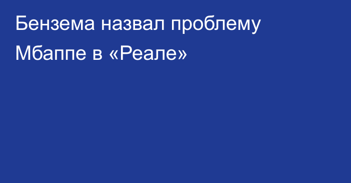 Бензема назвал проблему Мбаппе в «Реале»