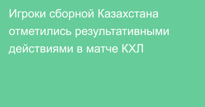 Игроки сборной Казахстана отметились результативными действиями в матче КХЛ