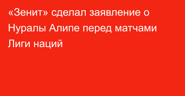 «Зенит» сделал заявление о Нуралы Алипе перед матчами Лиги наций