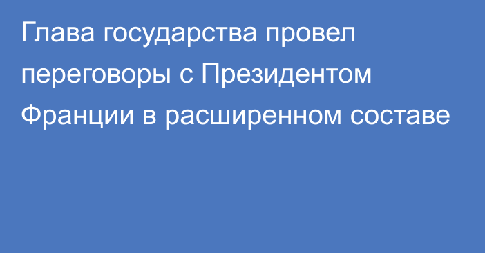 Глава государства провел переговоры с Президентом Франции в расширенном составе