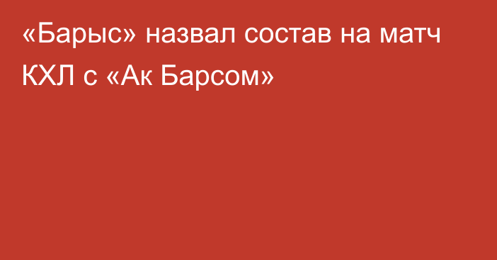 «Барыс» назвал состав на матч КХЛ с «Ак Барсом»