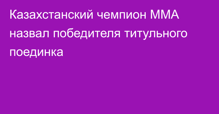 Казахстанский чемпион ММА назвал победителя титульного поединка