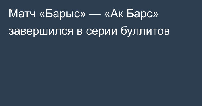 Матч «Барыс» — «Ак Барс» завершился в серии буллитов