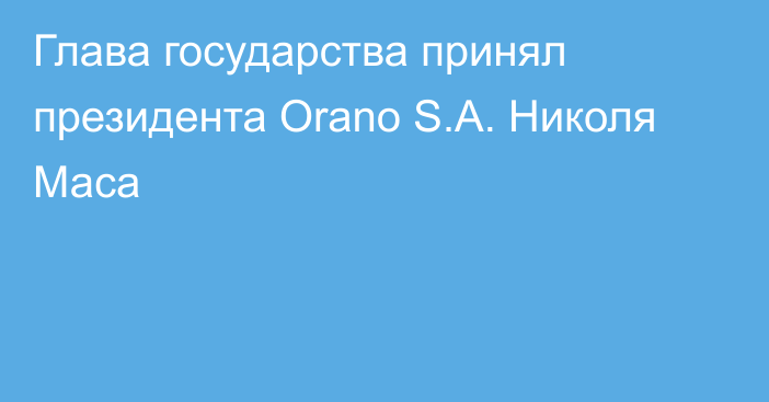 Глава государства принял президента Orano S.A. Николя Маса