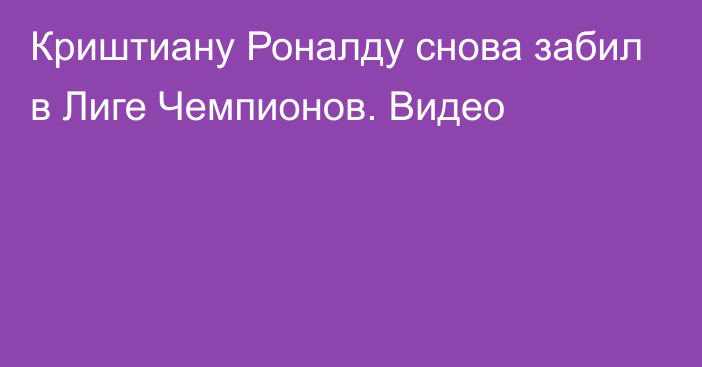 Криштиану Роналду снова забил в Лиге Чемпионов. Видео