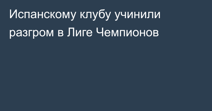 Испанскому клубу учинили разгром в Лиге Чемпионов