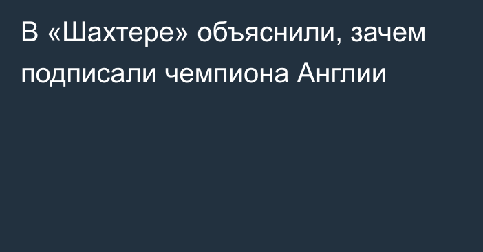 В «Шахтере» объяснили, зачем подписали чемпиона Англии