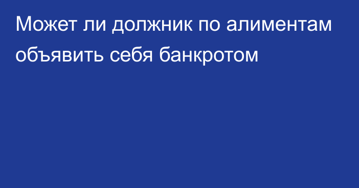 Может ли должник по алиментам объявить себя банкротом