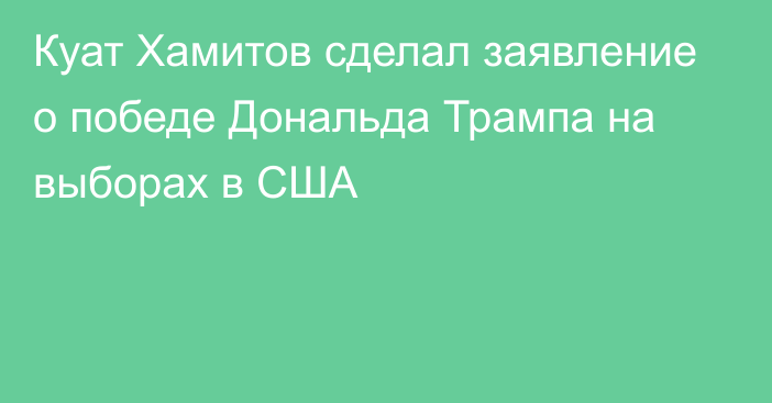 Куат Хамитов сделал заявление о победе Дональда Трампа на выборах в США