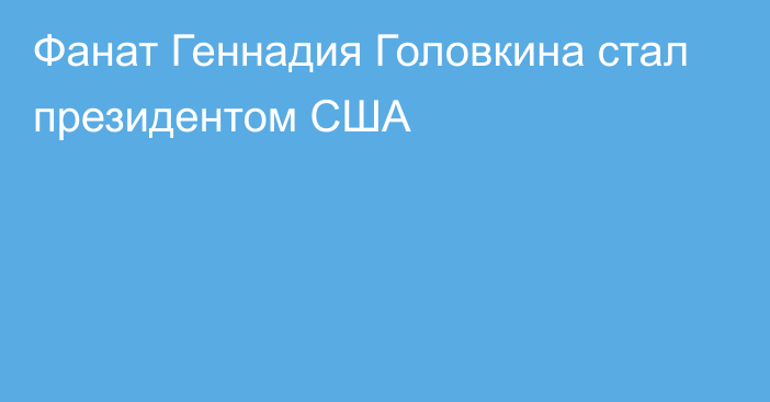 Фанат Геннадия Головкина стал президентом США