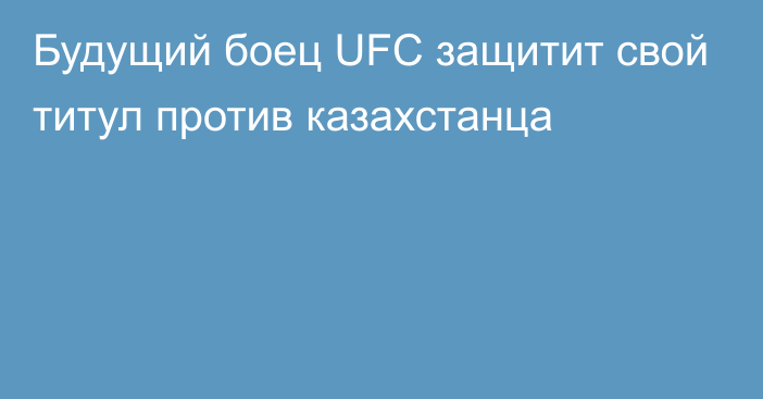 Будущий боец UFC защитит свой титул против казахстанца