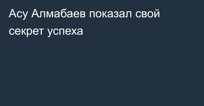 Асу Алмабаев показал свой секрет успеха