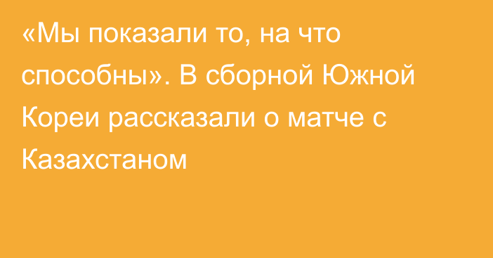 «Мы показали то, на что способны». В сборной Южной Кореи рассказали о матче с Казахстаном