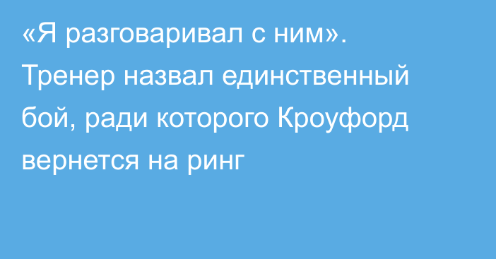 «Я разговаривал с ним». Тренер назвал единственный бой, ради которого Кроуфорд вернется на ринг